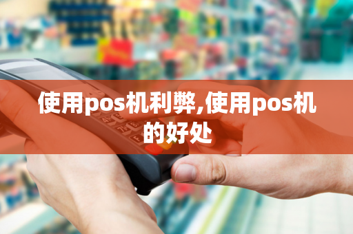 使用pos机利弊,使用pos机的好处-第1张图片-POS机中心