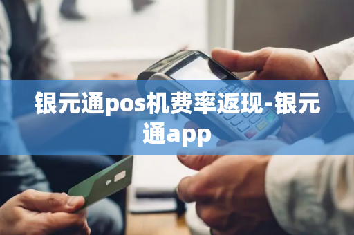 银元通pos机费率返现-银元通app