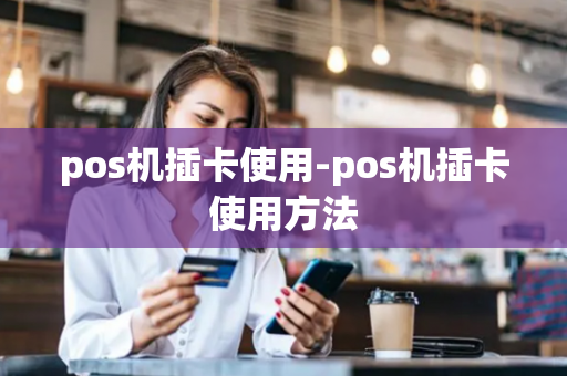 pos机插卡使用-pos机插卡使用方法