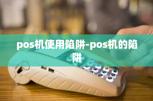 pos机使用陷阱-pos机的陷阱-第1张图片-POS机中心