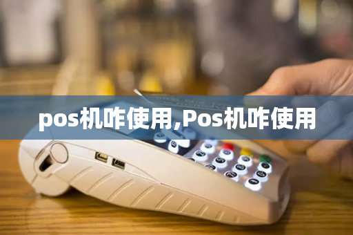 pos机咋使用,Pos机咋使用