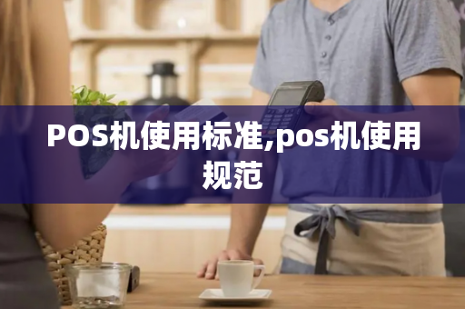 POS机使用标准,pos机使用规范-第1张图片-POS机中心