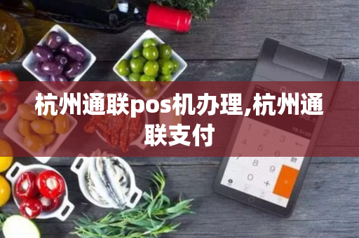 杭州通联pos机办理,杭州通联支付