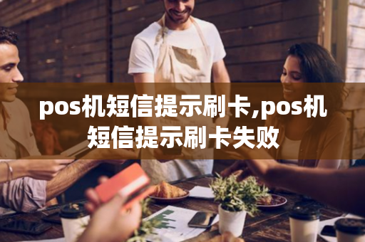 pos机短信提示刷卡,pos机短信提示刷卡失败