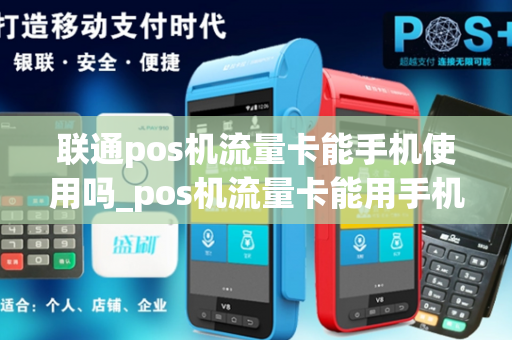 联通pos机流量卡能手机使用吗_pos机流量卡能用手机卡吗