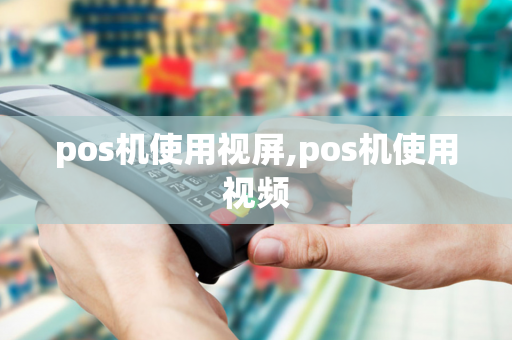 pos机使用视屏,pos机使用视频