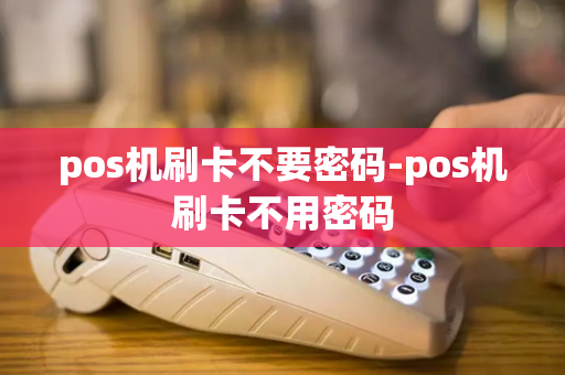 pos机刷卡不要密码-pos机刷卡不用密码