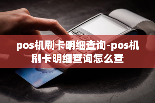 pos机刷卡明细查询-pos机刷卡明细查询怎么查-第1张图片-POS机中心