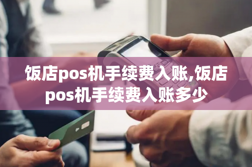 饭店pos机手续费入账,饭店pos机手续费入账多少-第1张图片-POS机中心