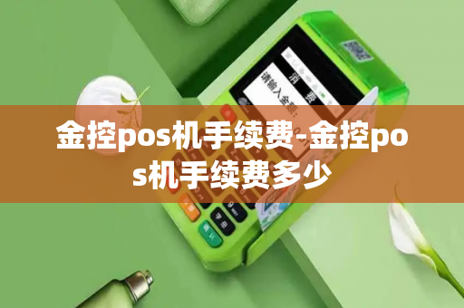 金控pos机手续费-金控pos机手续费多少