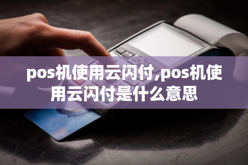 pos机使用云闪付,pos机使用云闪付是什么意思-第1张图片-POS机中心