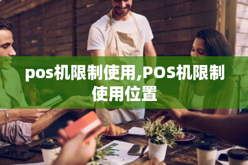 pos机限制使用,POS机限制使用位置