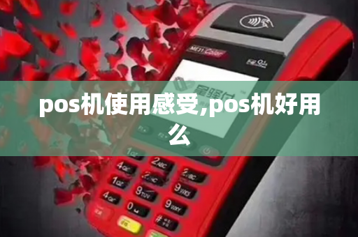 pos机使用感受,pos机好用么