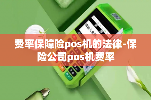 费率保障险pos机的法律-保险公司pos机费率