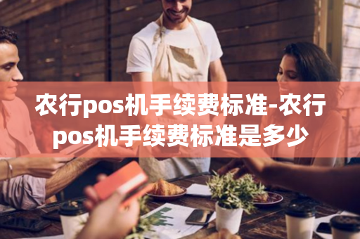 农行pos机手续费标准-农行pos机手续费标准是多少