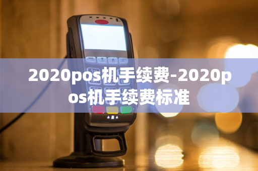 2020pos机手续费-2020pos机手续费标准