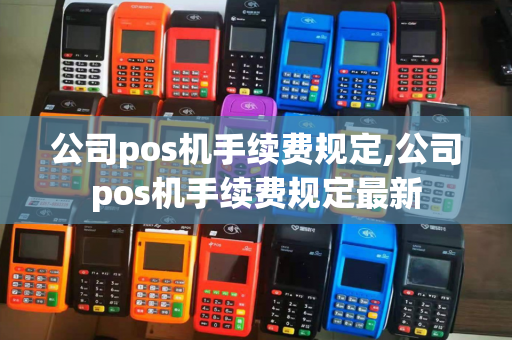 公司pos机手续费规定,公司pos机手续费规定最新-第1张图片-POS机中心