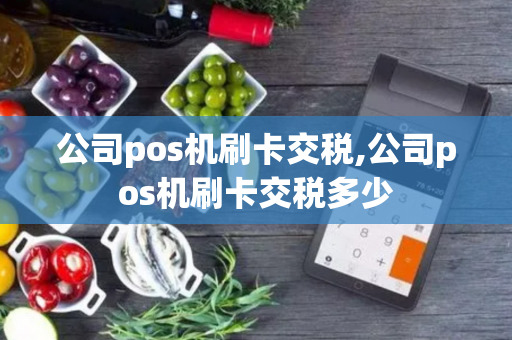 公司pos机刷卡交税,公司pos机刷卡交税多少