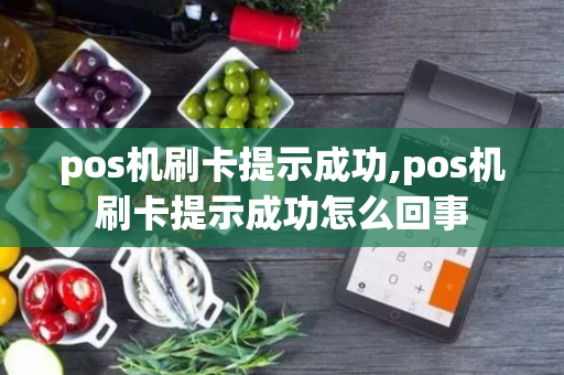 pos机刷卡提示成功,pos机刷卡提示成功怎么回事