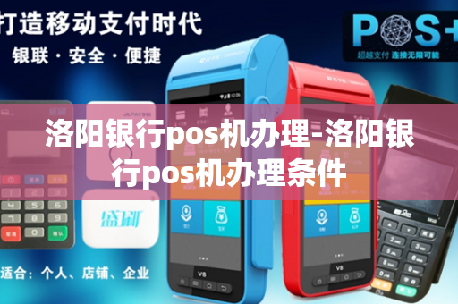 洛阳银行pos机办理-洛阳银行pos机办理条件