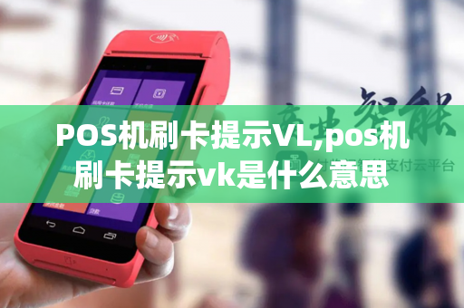 POS机刷卡提示VL,pos机刷卡提示vk是什么意思