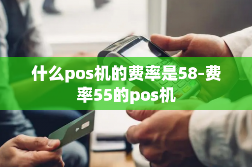 什么pos机的费率是58-费率55的pos机