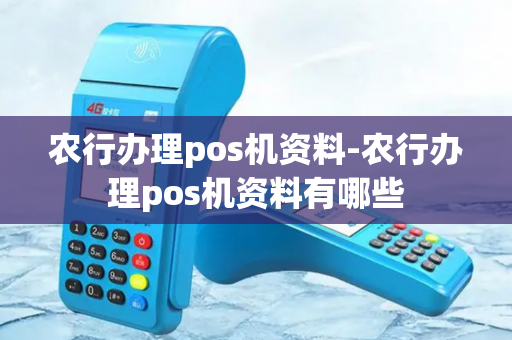 农行办理pos机资料-农行办理pos机资料有哪些