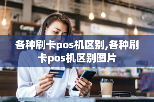 各种刷卡pos机区别,各种刷卡pos机区别图片-第1张图片-POS机中心