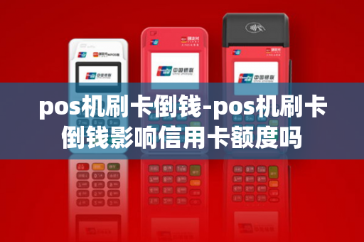 pos机刷卡倒钱-pos机刷卡倒钱影响信用卡额度吗-第1张图片-POS机中心