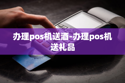 办理pos机送酒-办理pos机送礼品-第1张图片-POS机中心