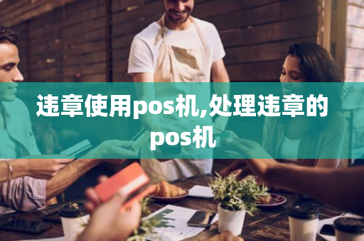 违章使用pos机,处理违章的pos机