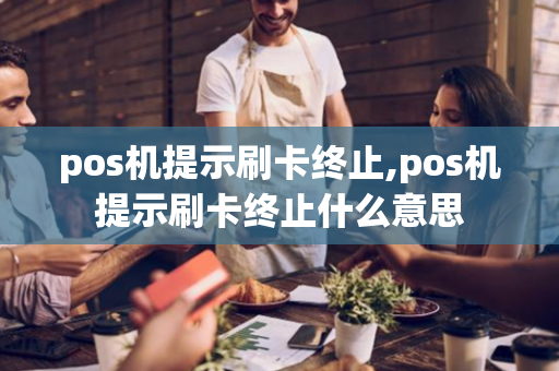 pos机提示刷卡终止,pos机提示刷卡终止什么意思