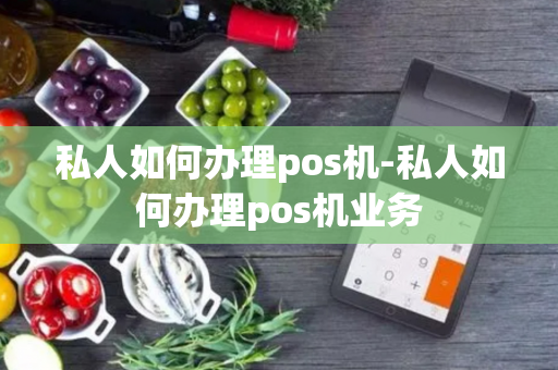 私人如何办理pos机-私人如何办理pos机业务