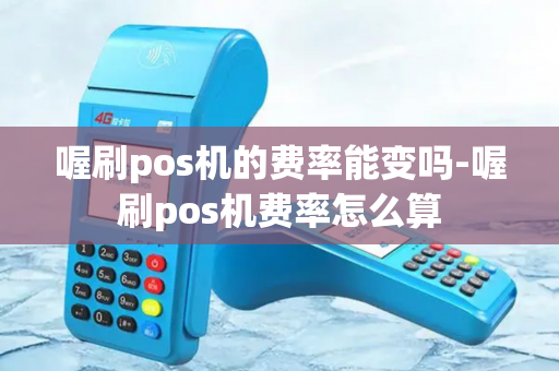 喔刷pos机的费率能变吗-喔刷pos机费率怎么算