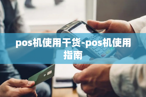 pos机使用干货-pos机使用指南