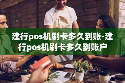 建行pos机刷卡多久到账-建行pos机刷卡多久到账户