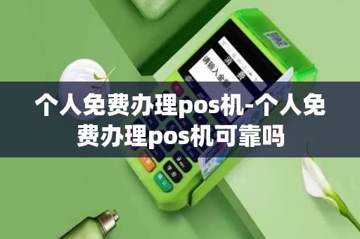 个人免费办理pos机-个人免费办理pos机可靠吗