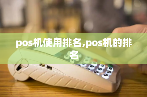 pos机使用排名,pos机的排名