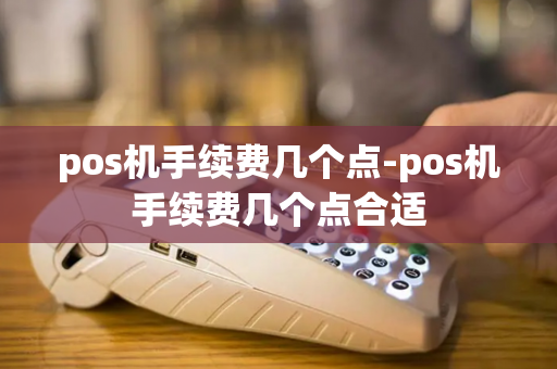 pos机手续费几个点-pos机手续费几个点合适