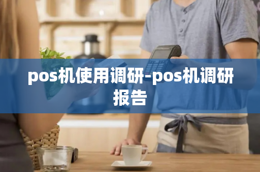 pos机使用调研-pos机调研报告