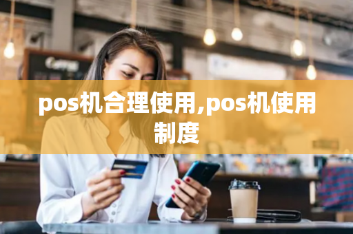 pos机合理使用,pos机使用制度