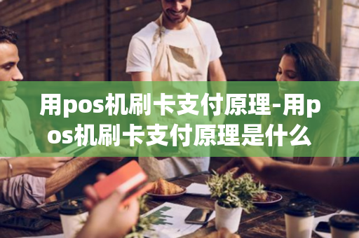 用pos机刷卡支付原理-用pos机刷卡支付原理是什么