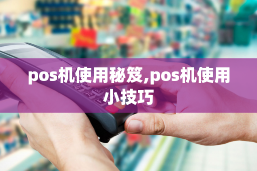 pos机使用秘笈,pos机使用小技巧