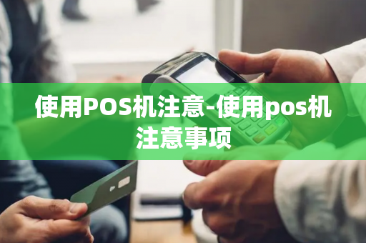 使用POS机注意-使用pos机注意事项