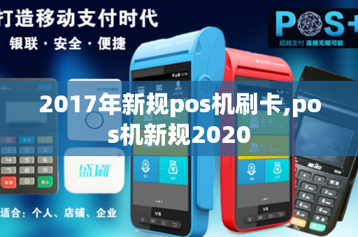 2017年新规pos机刷卡,pos机新规2020