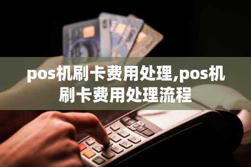 pos机刷卡费用处理,pos机刷卡费用处理流程