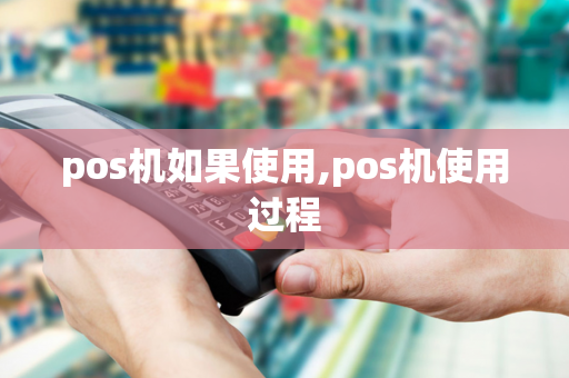 pos机如果使用,pos机使用过程