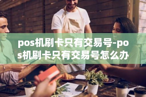 pos机刷卡只有交易号-pos机刷卡只有交易号怎么办