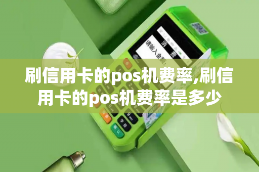 刷信用卡的pos机费率,刷信用卡的pos机费率是多少