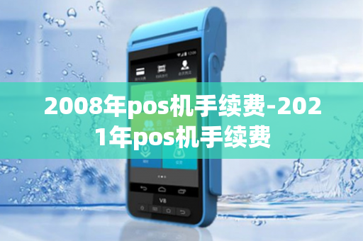 2008年pos机手续费-2021年pos机手续费